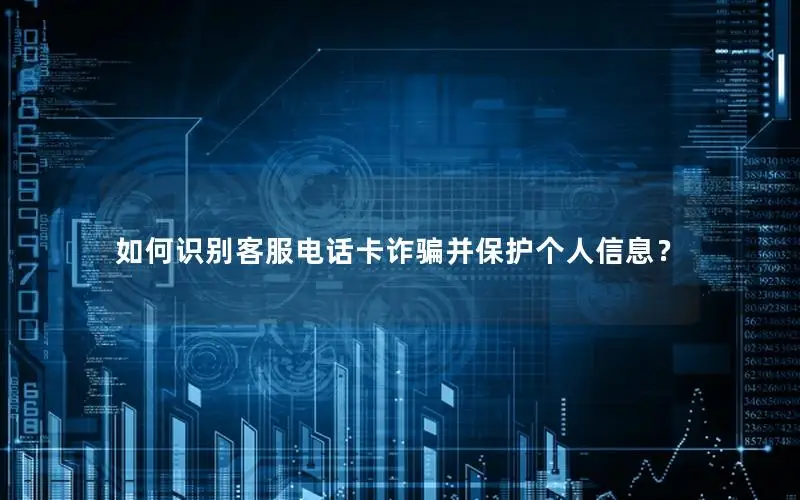 如何识别客服电话卡诈骗并保护个人信息？