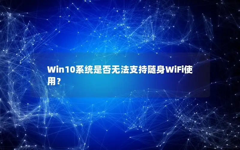 Win10系统是否无法支持随身WiFi使用？