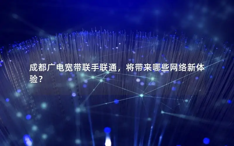 成都广电宽带联手联通，将带来哪些网络新体验？