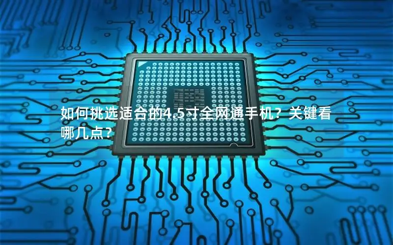 如何挑选适合的4.5寸全网通手机？关键看哪几点？