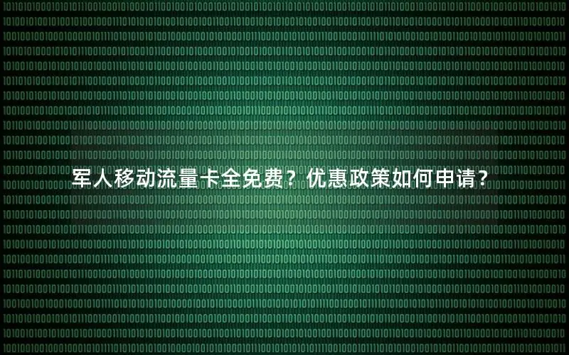 军人移动流量卡全免费？优惠政策如何申请？