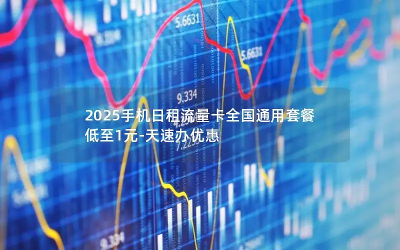2025手机日租流量卡全国通用套餐 低至1元-天速办优惠