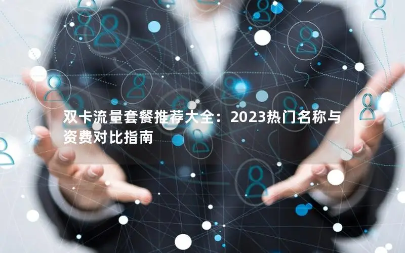 双卡流量套餐推荐大全：2023热门名称与资费对比指南