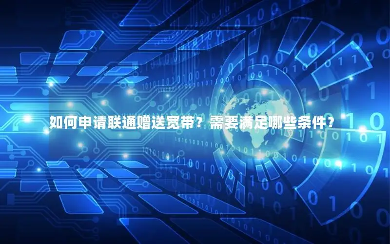 如何申请联通赠送宽带？需要满足哪些条件？