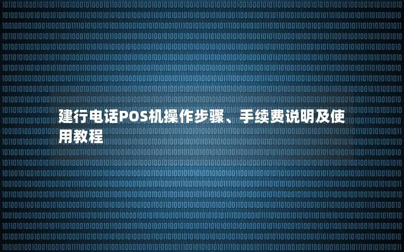 建行电话POS机操作步骤、手续费说明及使用教程