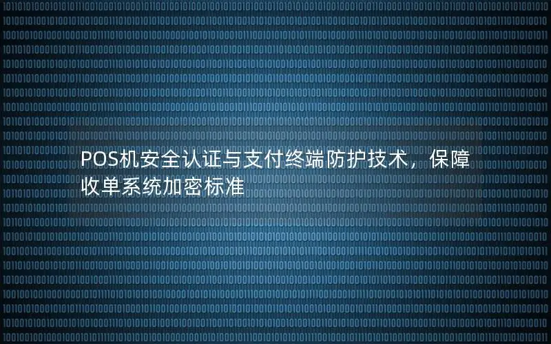 POS机安全认证与支付终端防护技术，保障收单系统加密标准