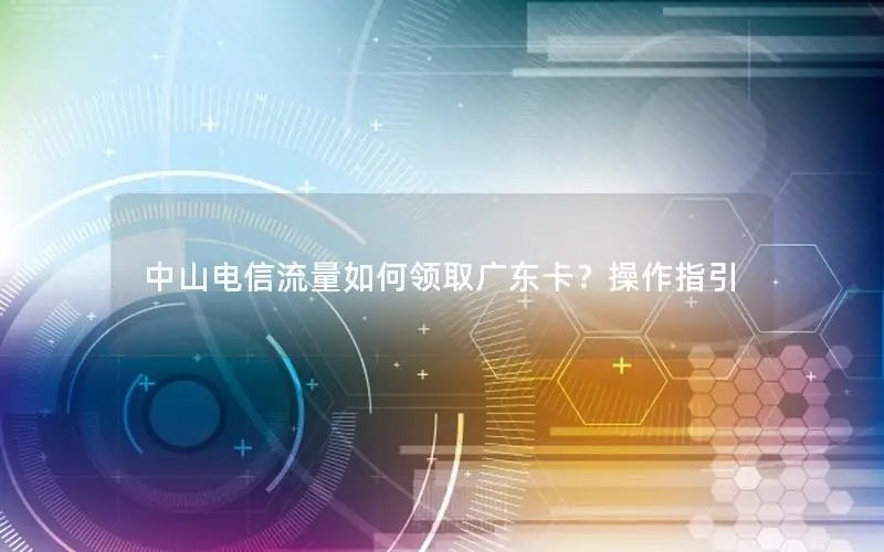 中山电信流量如何领取广东卡？操作指引