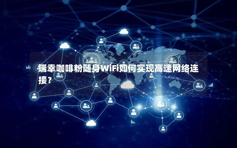 瑞幸咖啡粉随身WiFi如何实现高速网络连接？
