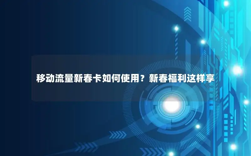移动流量新春卡如何使用？新春福利这样享
