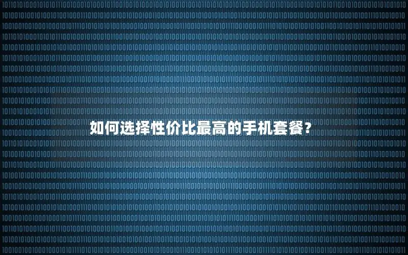 如何选择性价比最高的手机套餐？