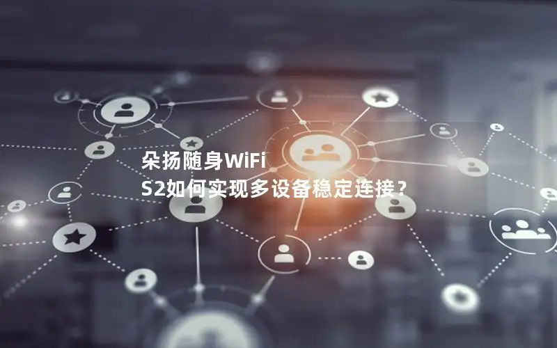 朵扬随身WiFi S2如何实现多设备稳定连接？