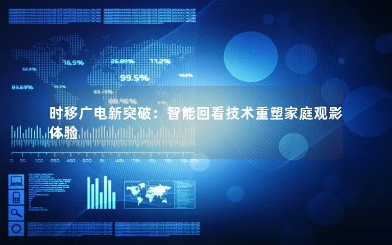 时移广电新突破：智能回看技术重塑家庭观影体验