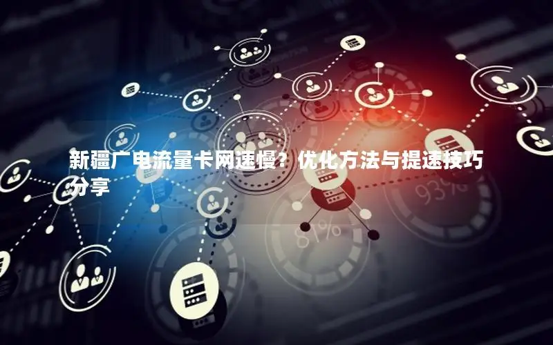新疆广电流量卡网速慢？优化方法与提速技巧分享
