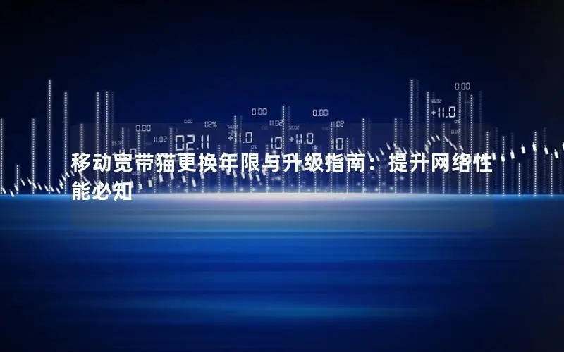 移动宽带猫更换年限与升级指南：提升网络性能必知