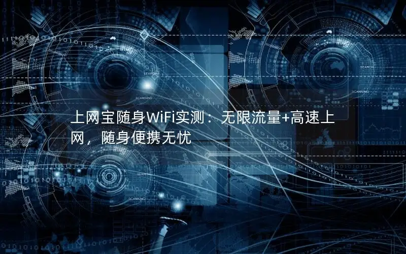 上网宝随身WiFi实测：无限流量+高速上网，随身便携无忧