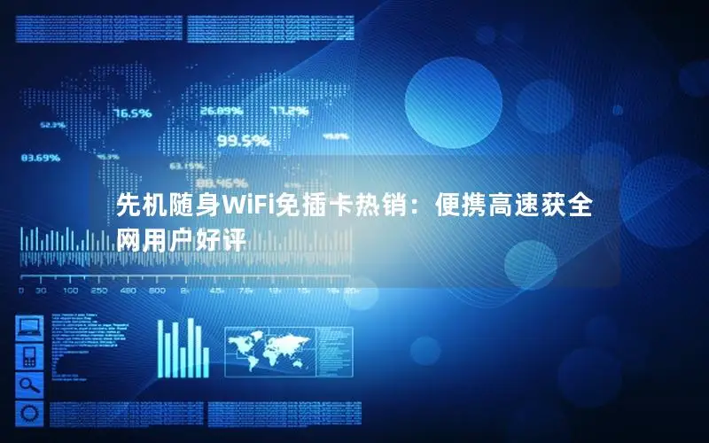 先机随身WiFi免插卡热销：便携高速获全网用户好评