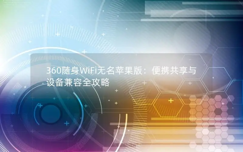 360随身WiFi无名苹果版：便携共享与设备兼容全攻略