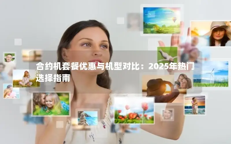合约机套餐优惠与机型对比：2025年热门选择指南