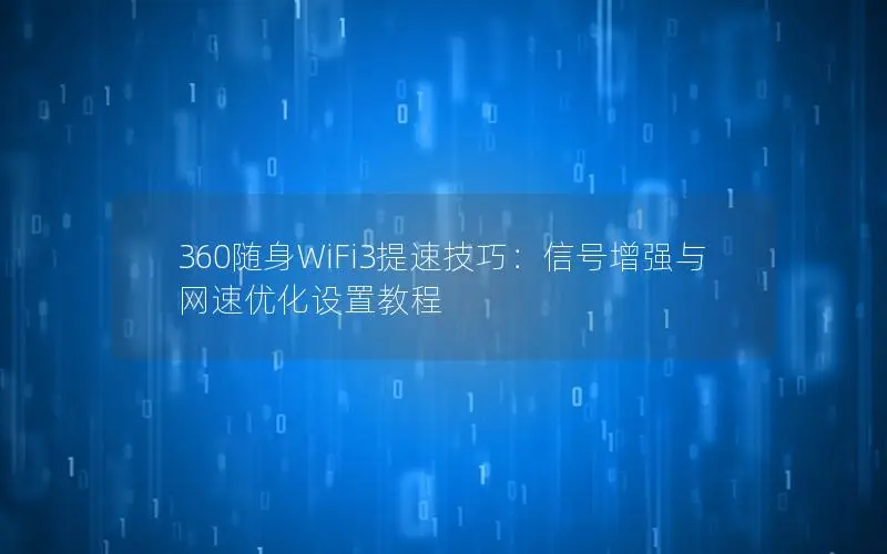 360随身WiFi3提速技巧：信号增强与网速优化设置教程