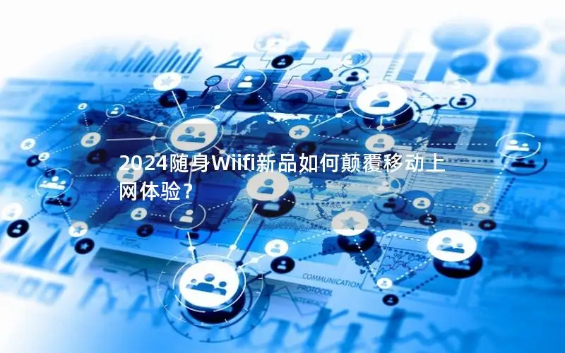 2024随身Wiifi新品如何颠覆移动上网体验？