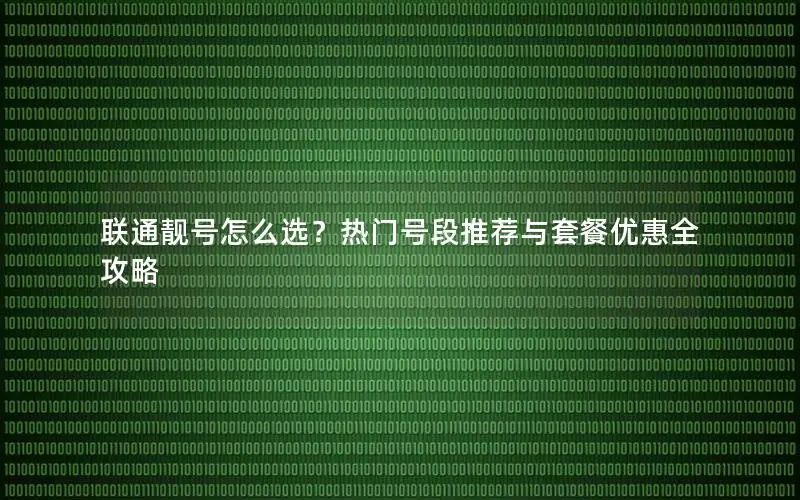 联通靓号怎么选？热门号段推荐与套餐优惠全攻略