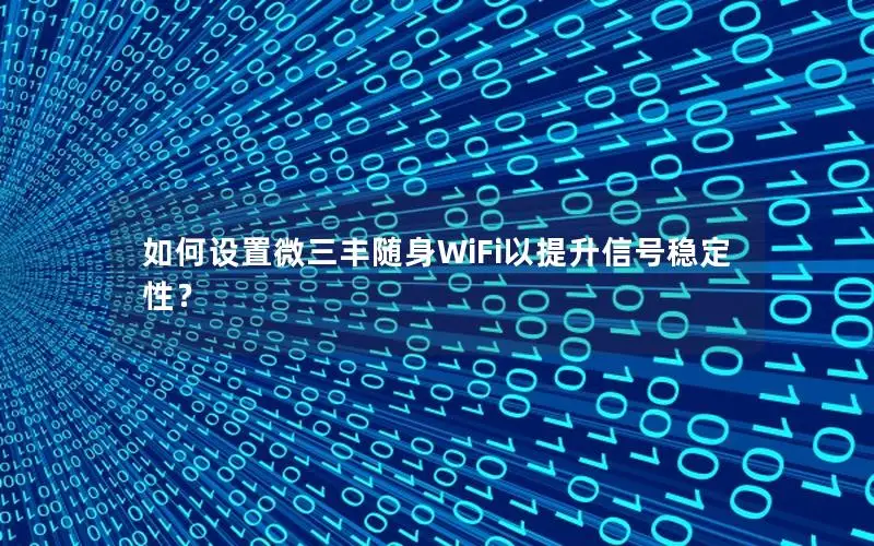 如何设置微三丰随身WiFi以提升信号稳定性？