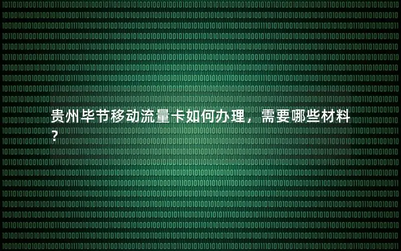 贵州毕节移动流量卡如何办理，需要哪些材料？