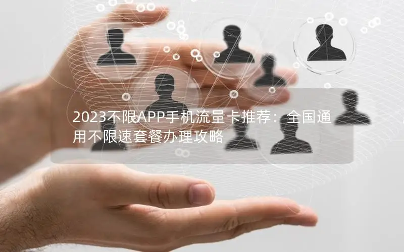 2023不限APP手机流量卡推荐：全国通用不限速套餐办理攻略