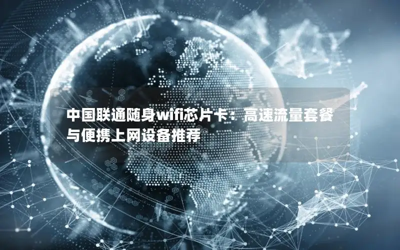 中国联通随身wifi芯片卡：高速流量套餐与便携上网设备推荐