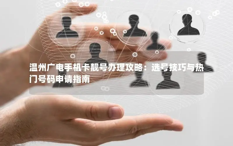 温州广电手机卡靓号办理攻略：选号技巧与热门号码申请指南