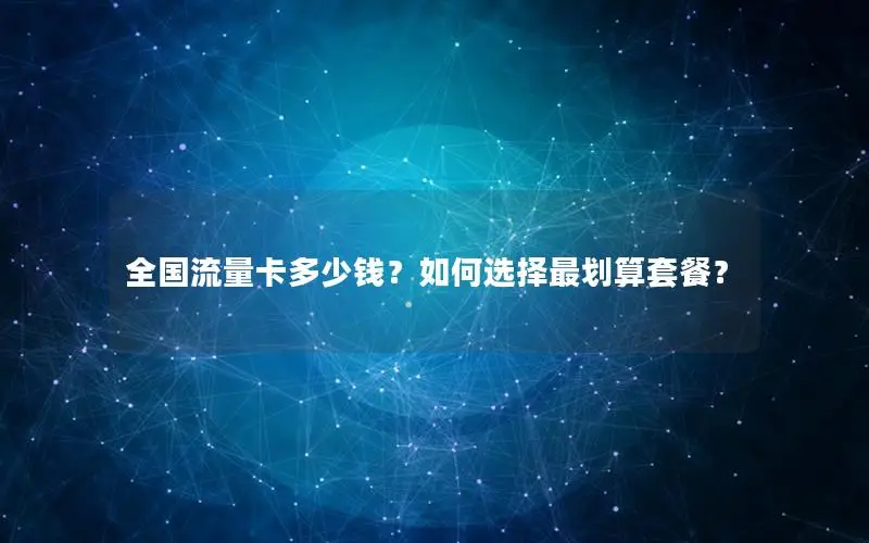 全国流量卡多少钱？如何选择最划算套餐？