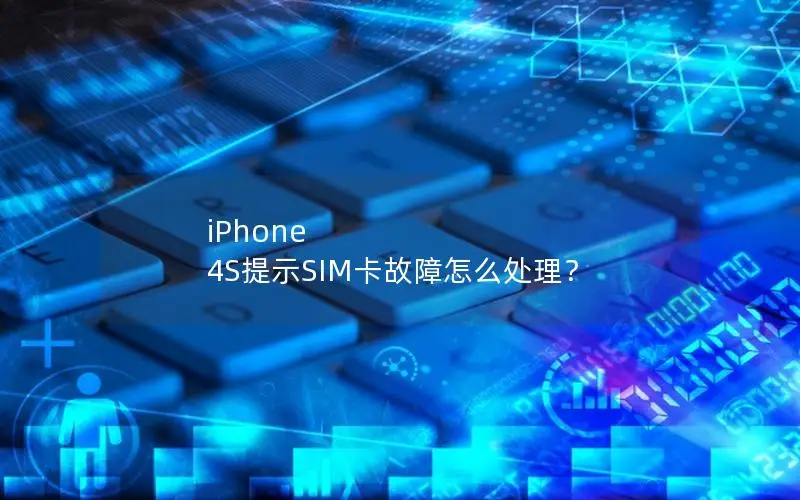 iPhone 4S提示SIM卡故障怎么处理？