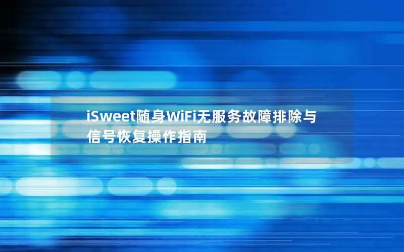 iSweet随身WiFi无服务故障排除与信号恢复操作指南
