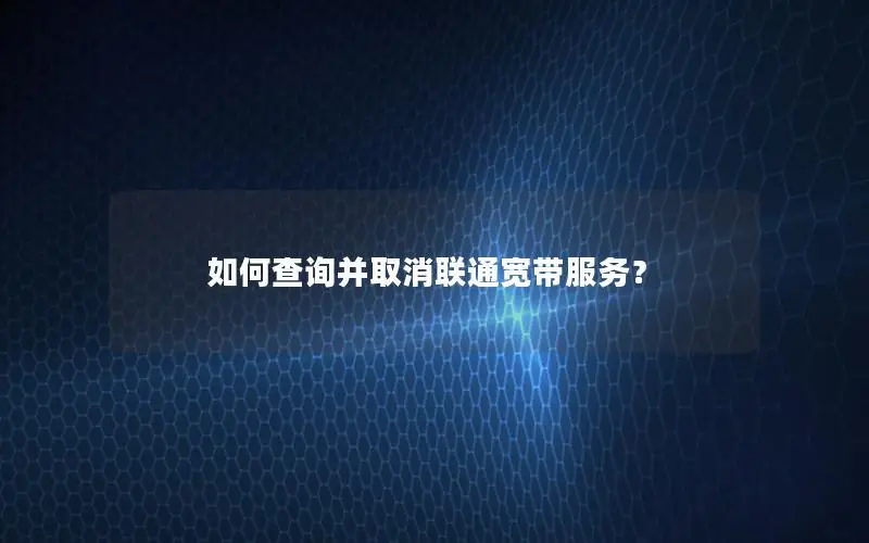 如何查询并取消联通宽带服务？