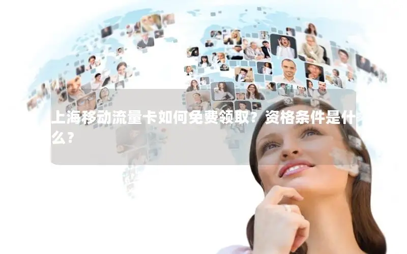 上海移动流量卡如何免费领取？资格条件是什么？