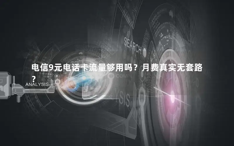 电信9元电话卡流量够用吗？月费真实无套路？