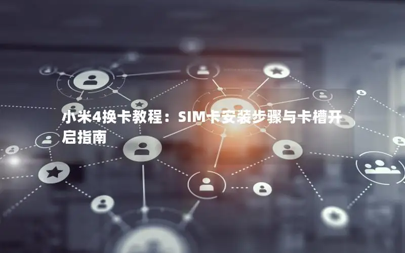 小米4换卡教程：SIM卡安装步骤与卡槽开启指南