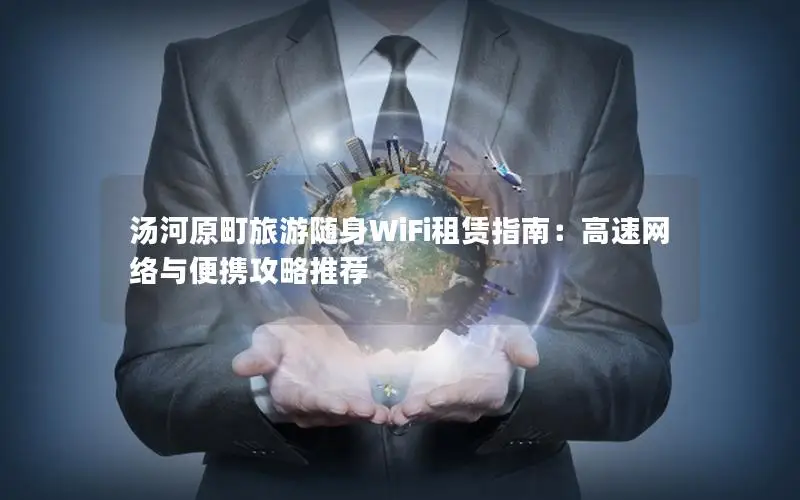 汤河原町旅游随身WiFi租赁指南：高速网络与便携攻略推荐