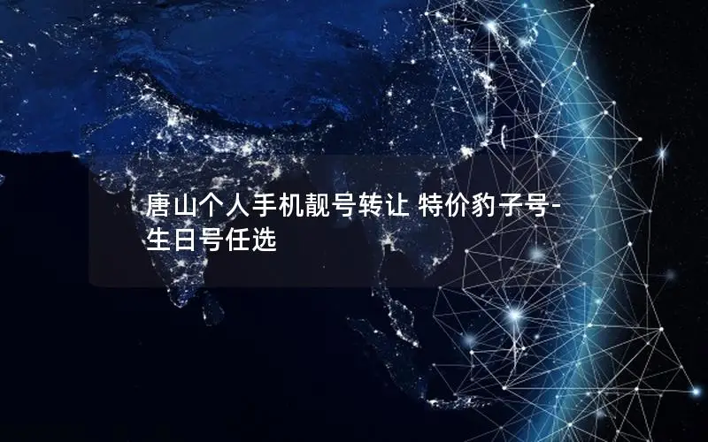 唐山个人手机靓号转让 特价豹子号-生日号任选