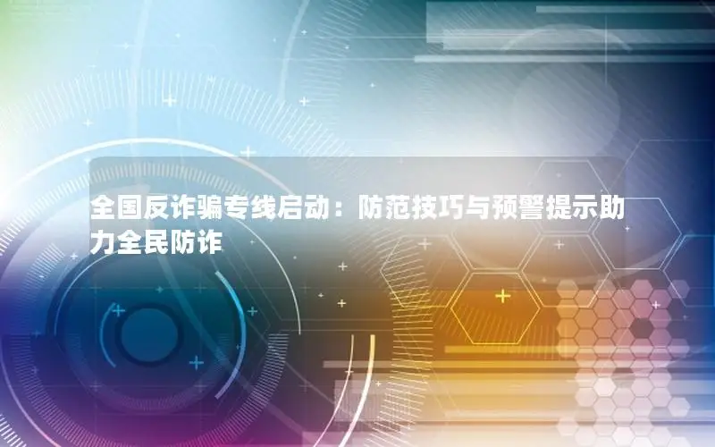 全国反诈骗专线启动：防范技巧与预警提示助力全民防诈