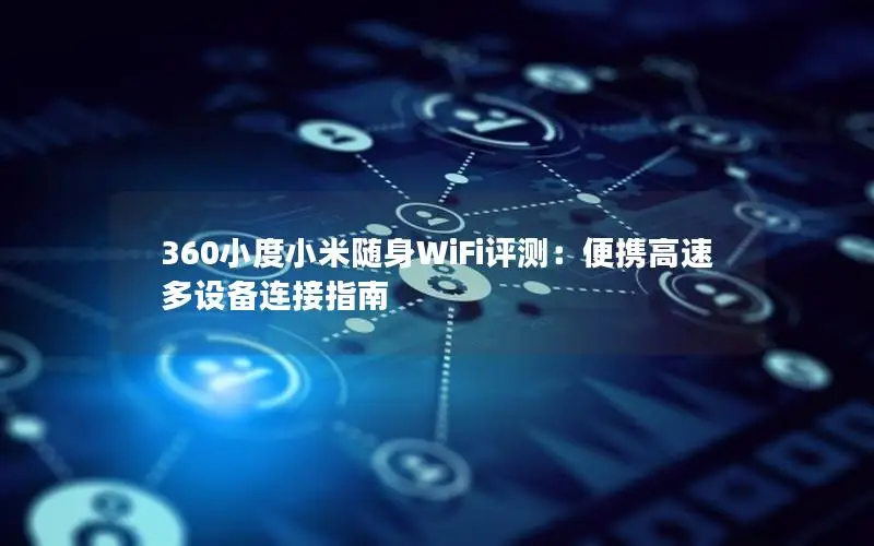 360小度小米随身WiFi评测：便携高速多设备连接指南