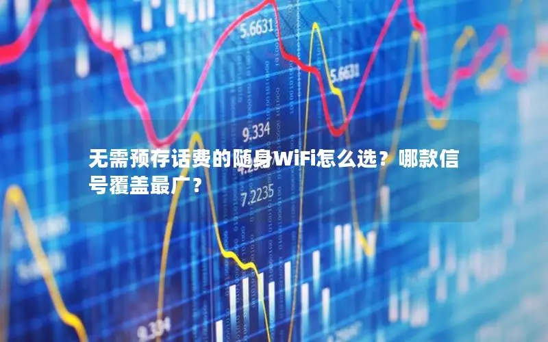 无需预存话费的随身WiFi怎么选？哪款信号覆盖最广？