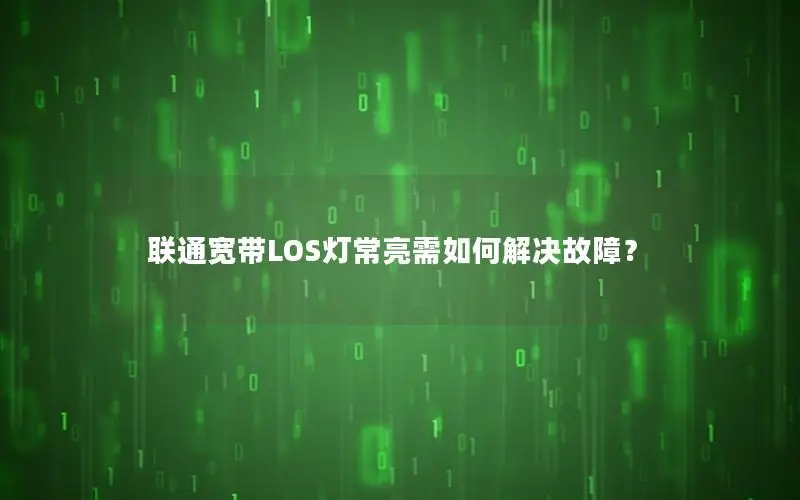 联通宽带LOS灯常亮需如何解决故障？