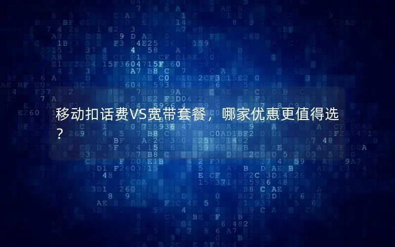移动扣话费VS宽带套餐，哪家优惠更值得选？