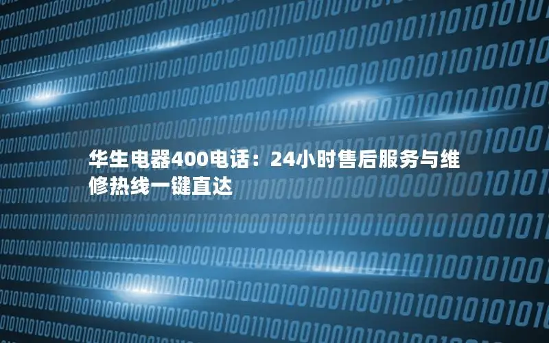 华生电器400电话：24小时售后服务与维修热线一键直达
