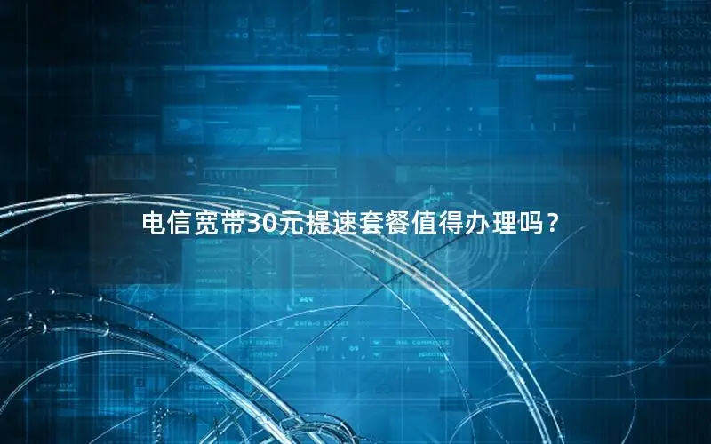电信宽带30元提速套餐值得办理吗？