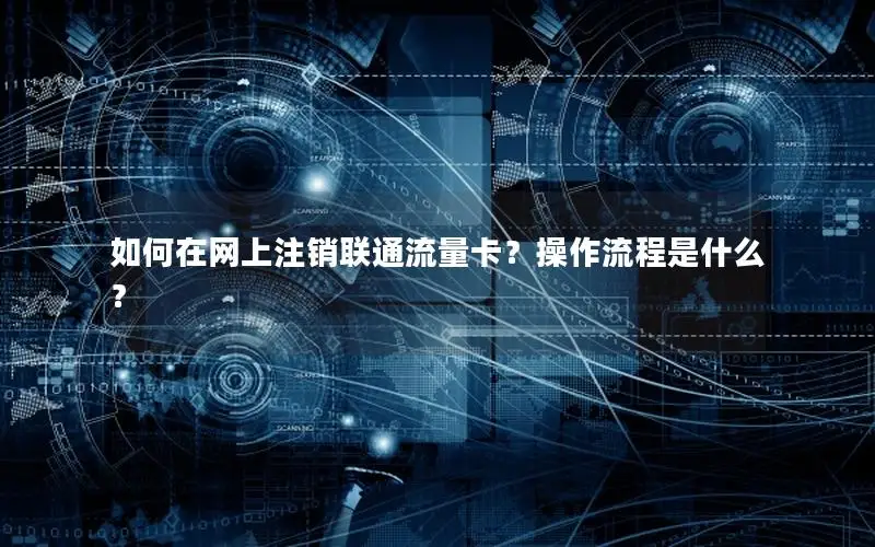 如何在网上注销联通流量卡？操作流程是什么？