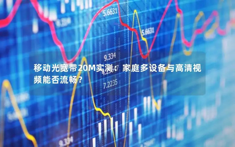 移动光宽带20M实测：家庭多设备与高清视频能否流畅？