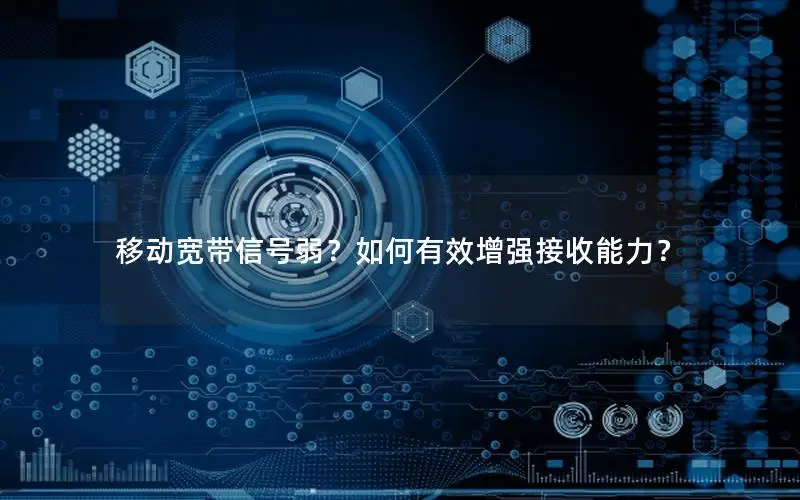 移动宽带信号弱？如何有效增强接收能力？
