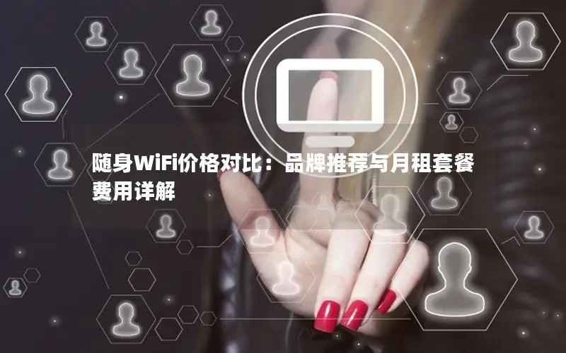 随身WiFi价格对比：品牌推荐与月租套餐费用详解